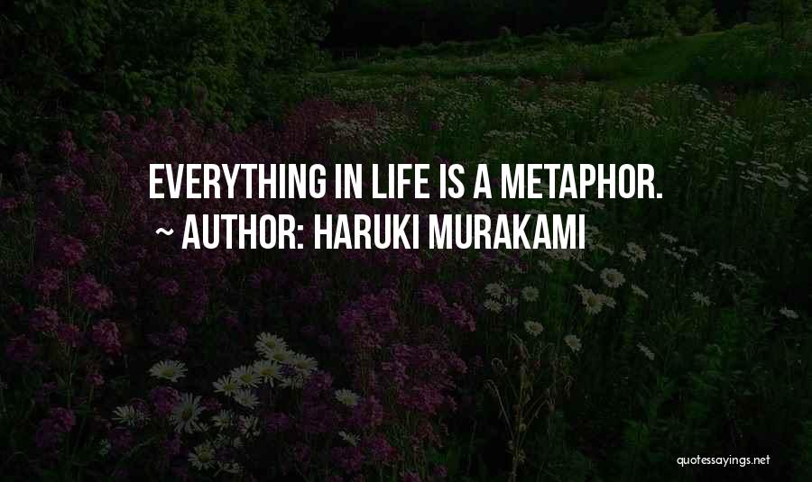 Haruki Murakami Quotes: Everything In Life Is A Metaphor.