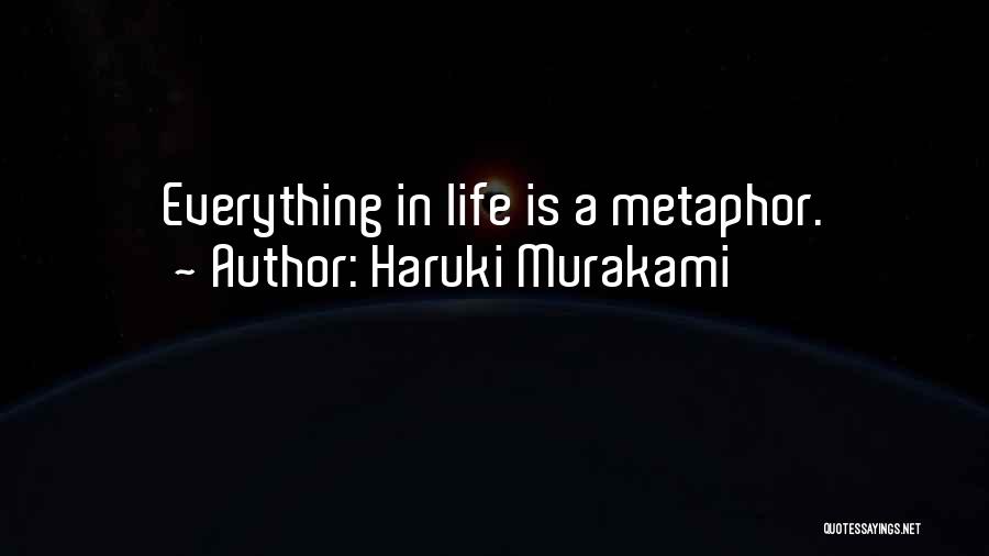 Haruki Murakami Quotes: Everything In Life Is A Metaphor.