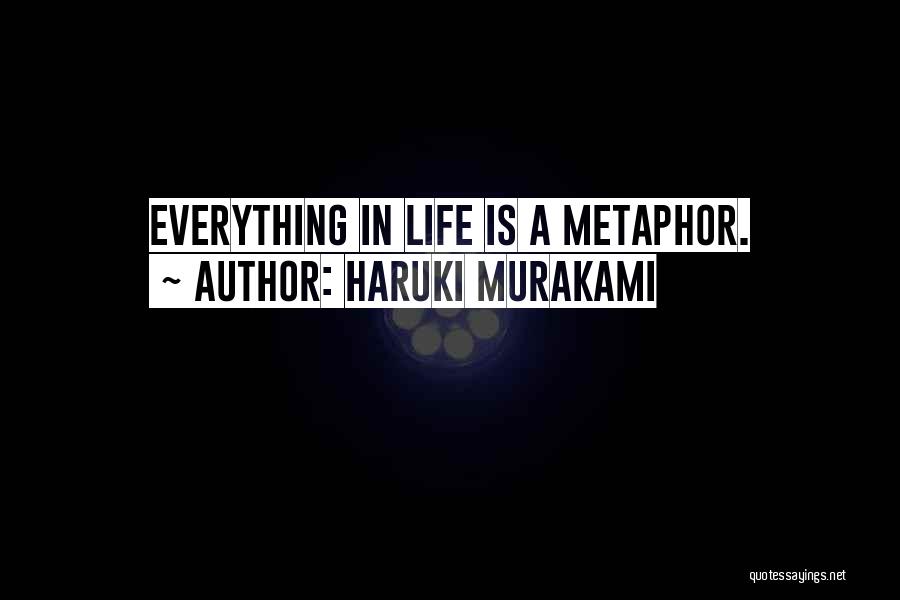 Haruki Murakami Quotes: Everything In Life Is A Metaphor.