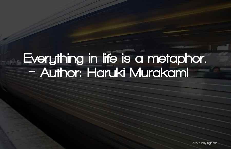 Haruki Murakami Quotes: Everything In Life Is A Metaphor.
