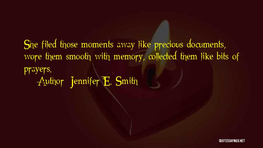 Jennifer E. Smith Quotes: She Filed Those Moments Away Like Precious Documents, Wore Them Smooth With Memory, Collected Them Like Bits Of Prayers.