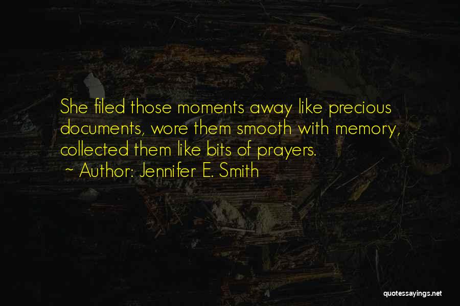 Jennifer E. Smith Quotes: She Filed Those Moments Away Like Precious Documents, Wore Them Smooth With Memory, Collected Them Like Bits Of Prayers.