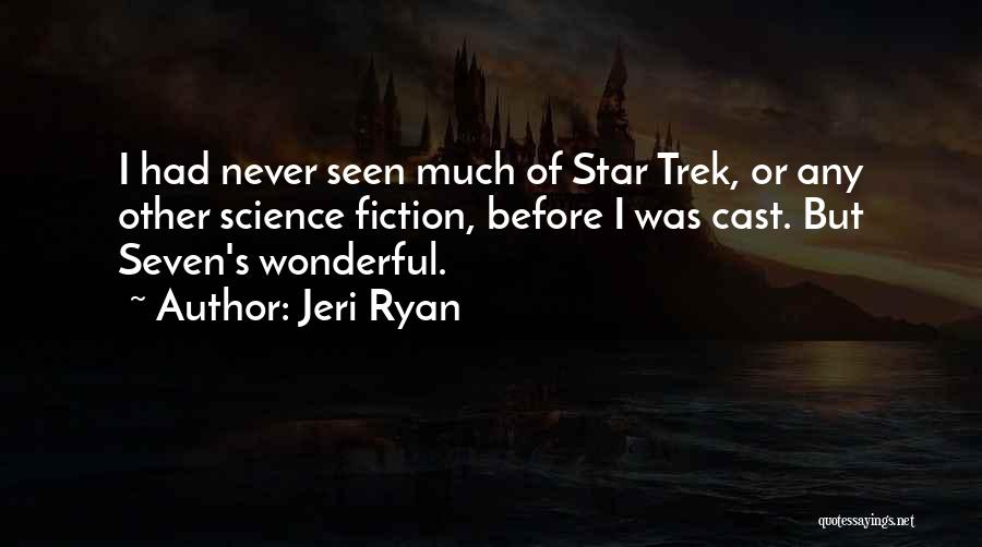 Jeri Ryan Quotes: I Had Never Seen Much Of Star Trek, Or Any Other Science Fiction, Before I Was Cast. But Seven's Wonderful.