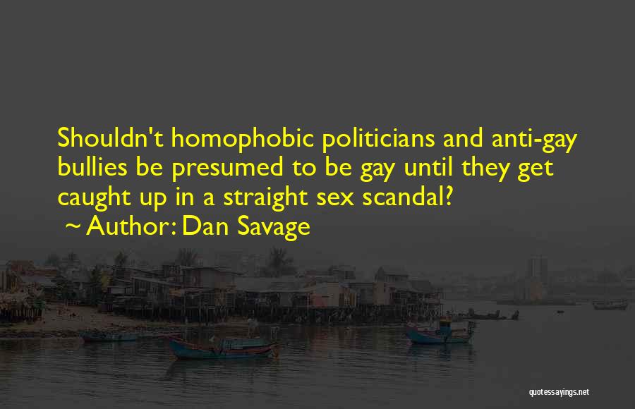 Dan Savage Quotes: Shouldn't Homophobic Politicians And Anti-gay Bullies Be Presumed To Be Gay Until They Get Caught Up In A Straight Sex