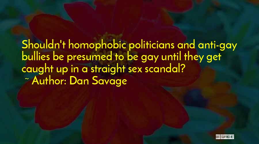 Dan Savage Quotes: Shouldn't Homophobic Politicians And Anti-gay Bullies Be Presumed To Be Gay Until They Get Caught Up In A Straight Sex