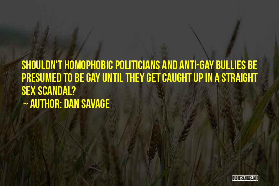 Dan Savage Quotes: Shouldn't Homophobic Politicians And Anti-gay Bullies Be Presumed To Be Gay Until They Get Caught Up In A Straight Sex