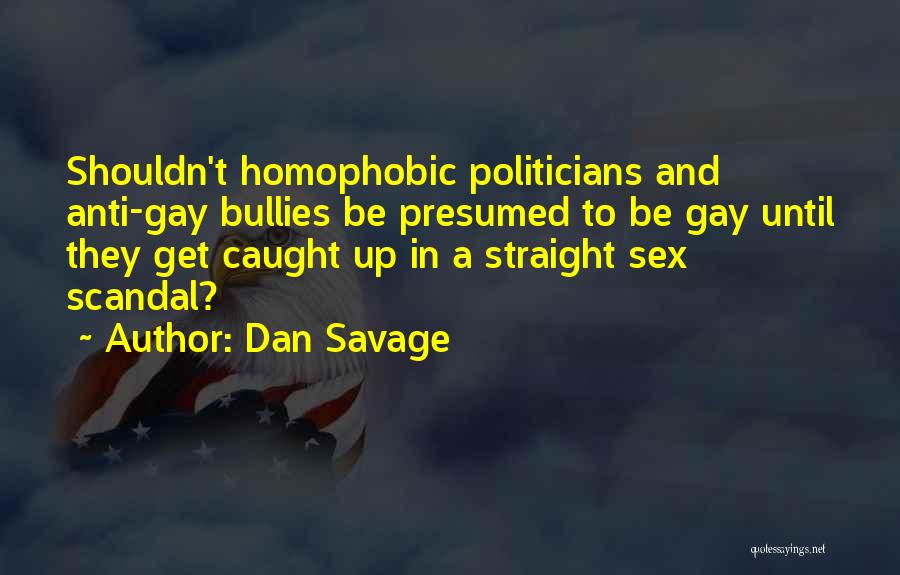 Dan Savage Quotes: Shouldn't Homophobic Politicians And Anti-gay Bullies Be Presumed To Be Gay Until They Get Caught Up In A Straight Sex