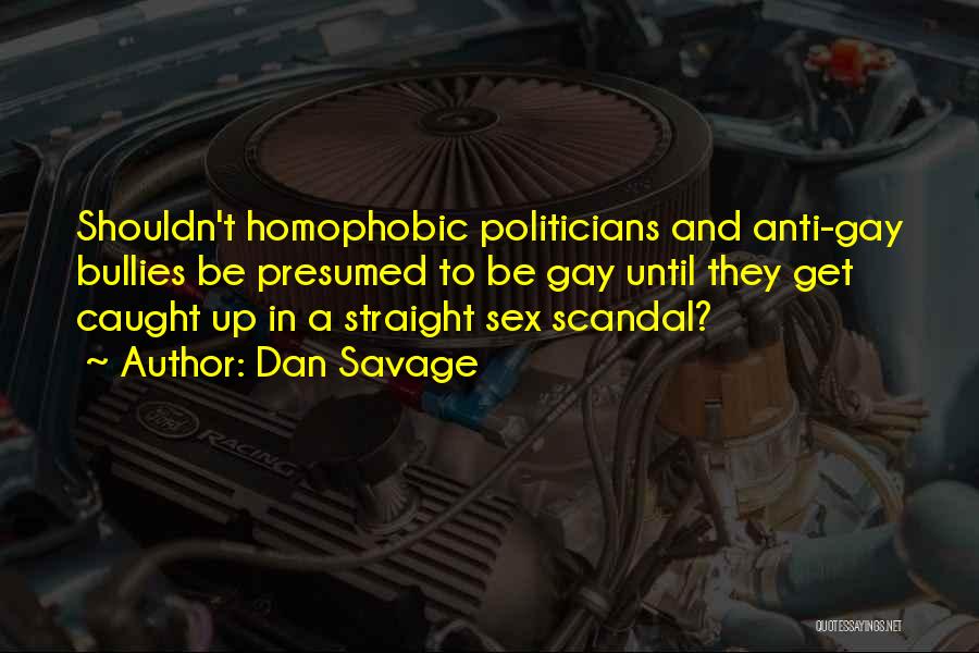 Dan Savage Quotes: Shouldn't Homophobic Politicians And Anti-gay Bullies Be Presumed To Be Gay Until They Get Caught Up In A Straight Sex