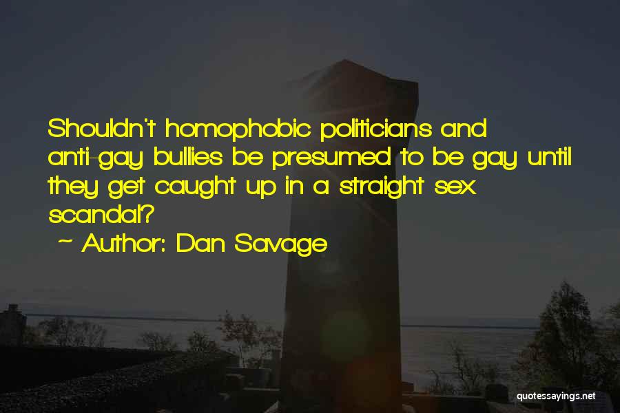 Dan Savage Quotes: Shouldn't Homophobic Politicians And Anti-gay Bullies Be Presumed To Be Gay Until They Get Caught Up In A Straight Sex