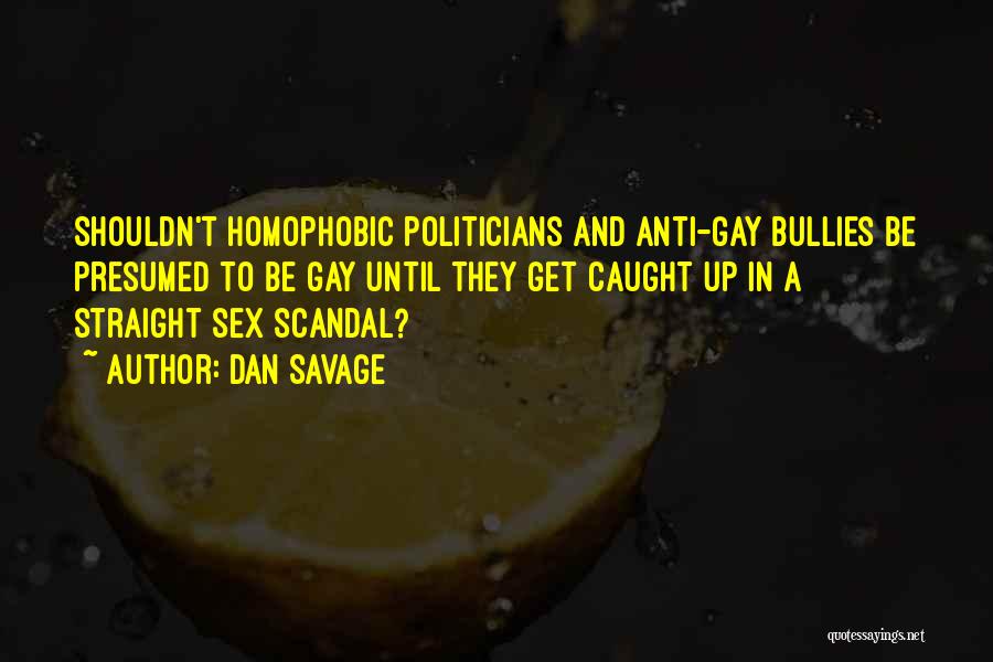 Dan Savage Quotes: Shouldn't Homophobic Politicians And Anti-gay Bullies Be Presumed To Be Gay Until They Get Caught Up In A Straight Sex