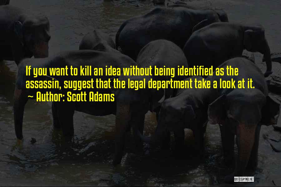 Scott Adams Quotes: If You Want To Kill An Idea Without Being Identified As The Assassin, Suggest That The Legal Department Take A