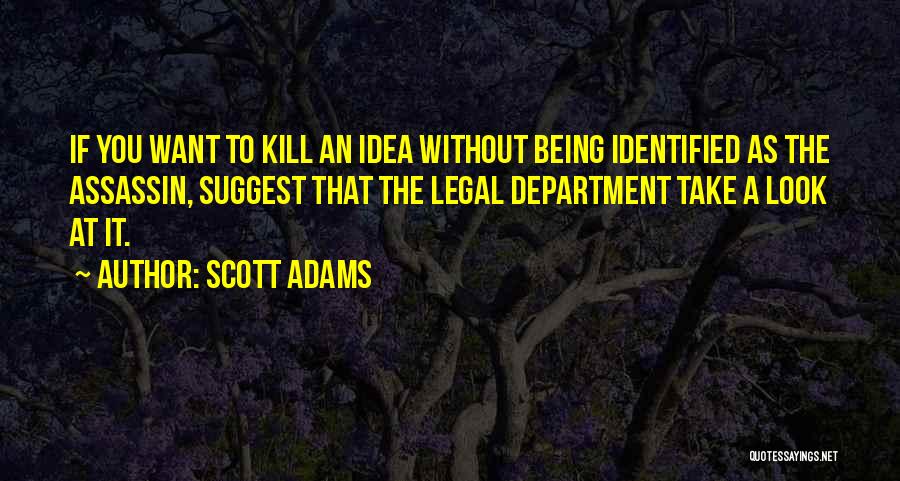 Scott Adams Quotes: If You Want To Kill An Idea Without Being Identified As The Assassin, Suggest That The Legal Department Take A