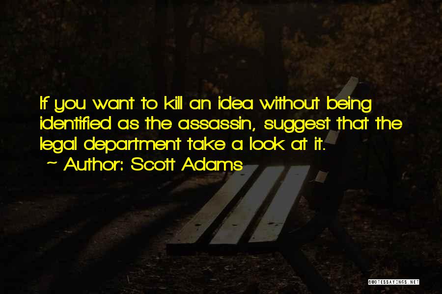 Scott Adams Quotes: If You Want To Kill An Idea Without Being Identified As The Assassin, Suggest That The Legal Department Take A