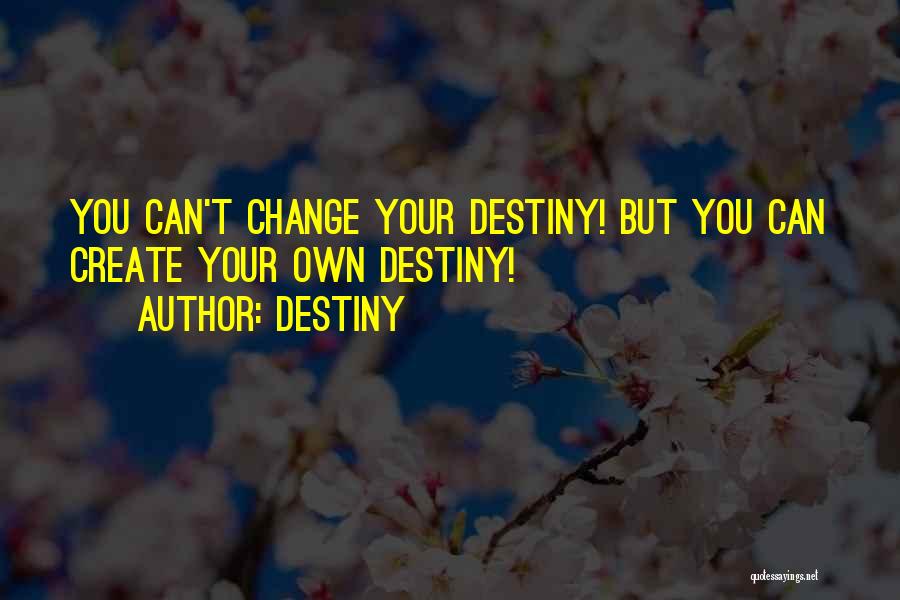 Destiny Quotes: You Can't Change Your Destiny! But You Can Create Your Own Destiny!