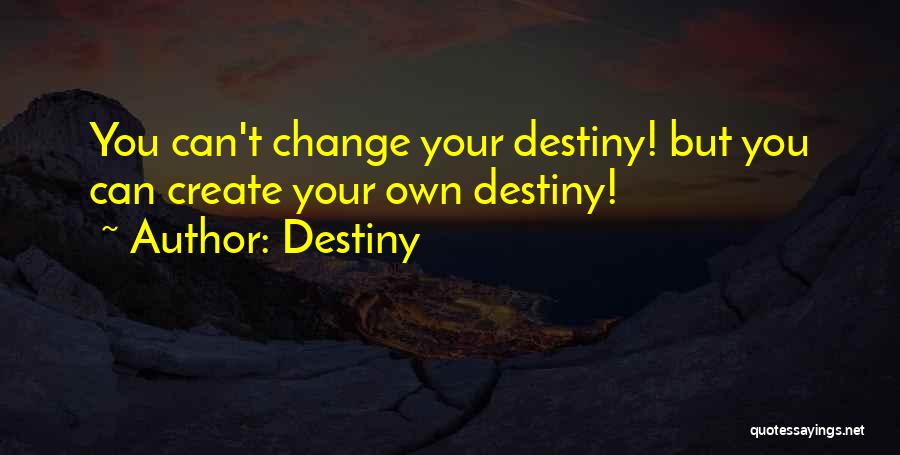 Destiny Quotes: You Can't Change Your Destiny! But You Can Create Your Own Destiny!