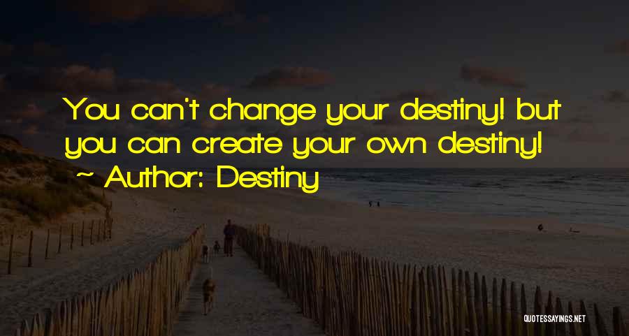 Destiny Quotes: You Can't Change Your Destiny! But You Can Create Your Own Destiny!