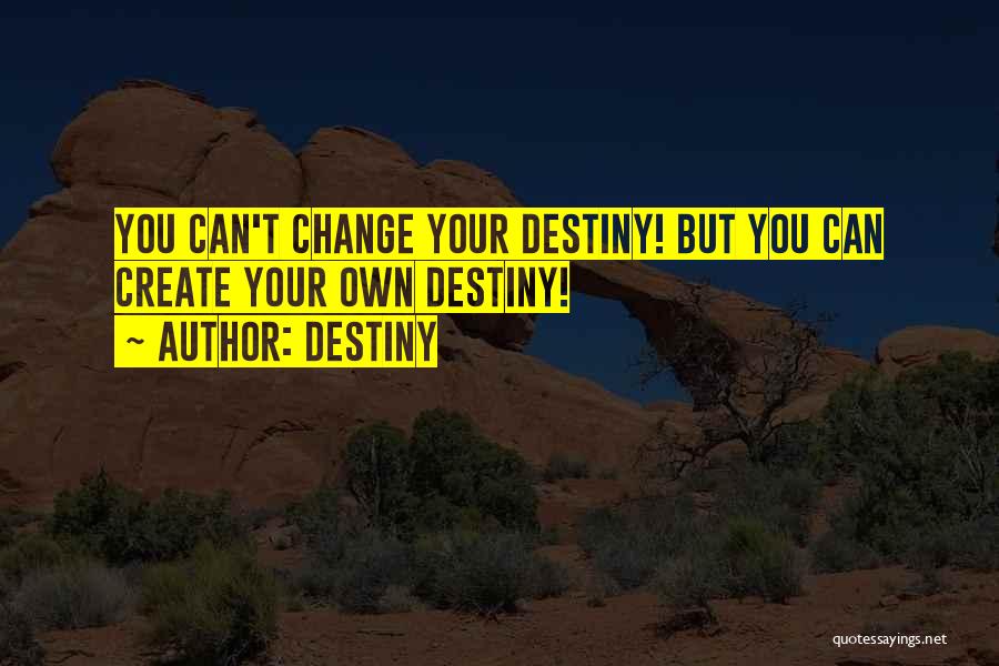 Destiny Quotes: You Can't Change Your Destiny! But You Can Create Your Own Destiny!