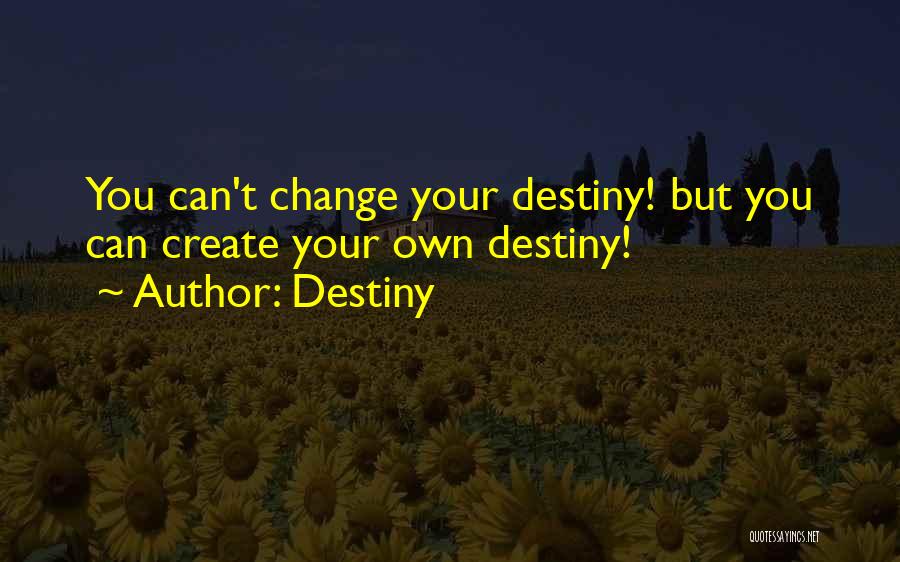 Destiny Quotes: You Can't Change Your Destiny! But You Can Create Your Own Destiny!