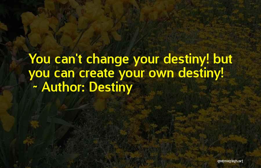 Destiny Quotes: You Can't Change Your Destiny! But You Can Create Your Own Destiny!