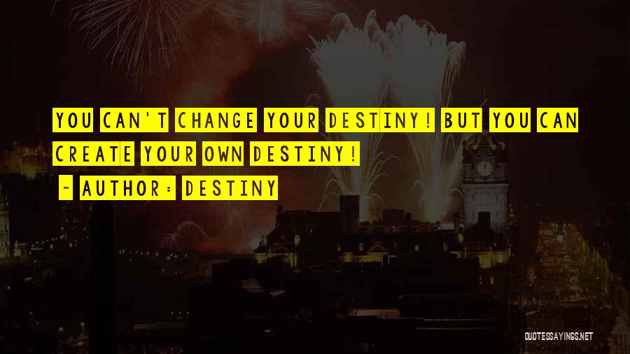 Destiny Quotes: You Can't Change Your Destiny! But You Can Create Your Own Destiny!