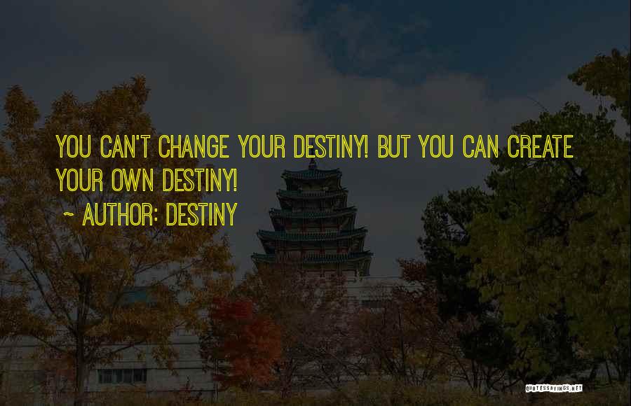 Destiny Quotes: You Can't Change Your Destiny! But You Can Create Your Own Destiny!