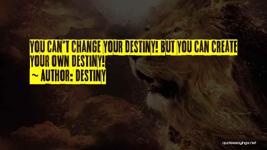 Destiny Quotes: You Can't Change Your Destiny! But You Can Create Your Own Destiny!