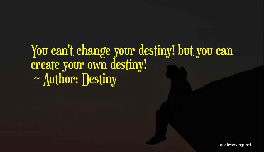 Destiny Quotes: You Can't Change Your Destiny! But You Can Create Your Own Destiny!