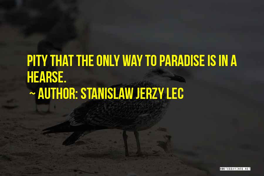 Stanislaw Jerzy Lec Quotes: Pity That The Only Way To Paradise Is In A Hearse.