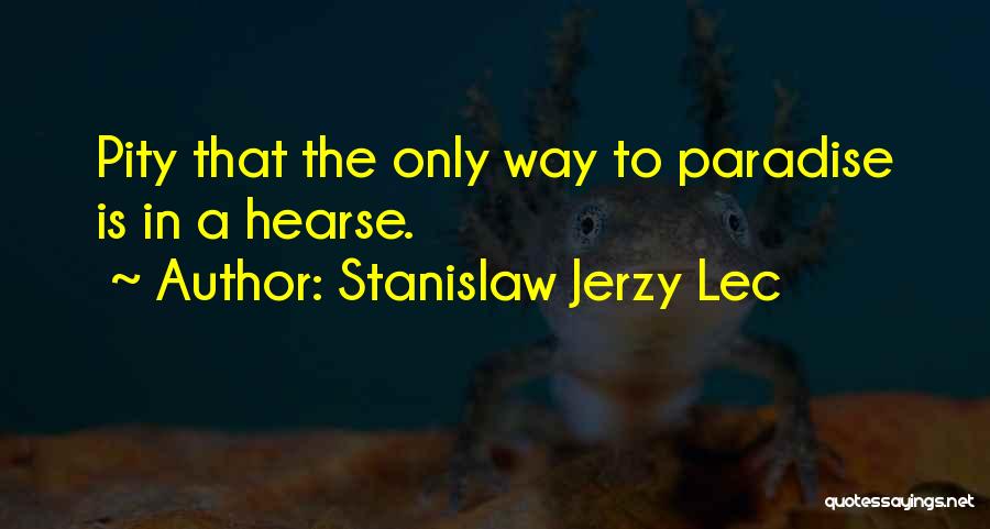 Stanislaw Jerzy Lec Quotes: Pity That The Only Way To Paradise Is In A Hearse.