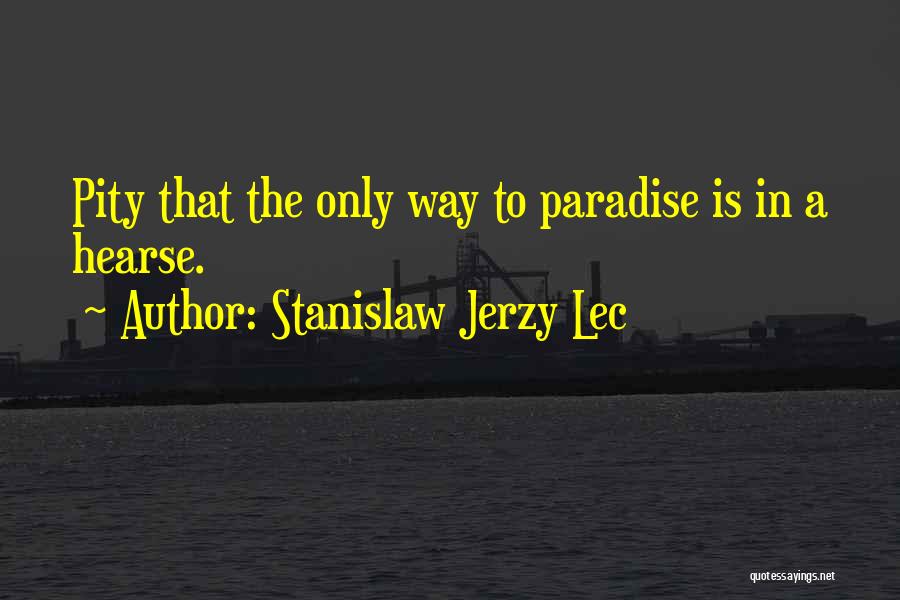 Stanislaw Jerzy Lec Quotes: Pity That The Only Way To Paradise Is In A Hearse.