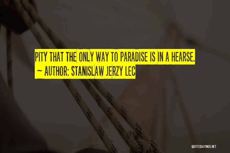 Stanislaw Jerzy Lec Quotes: Pity That The Only Way To Paradise Is In A Hearse.