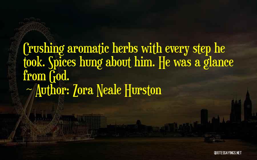 Zora Neale Hurston Quotes: Crushing Aromatic Herbs With Every Step He Took. Spices Hung About Him. He Was A Glance From God.