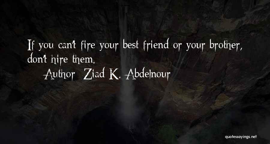 Ziad K. Abdelnour Quotes: If You Can't Fire Your Best Friend Or Your Brother, Don't Hire Them.