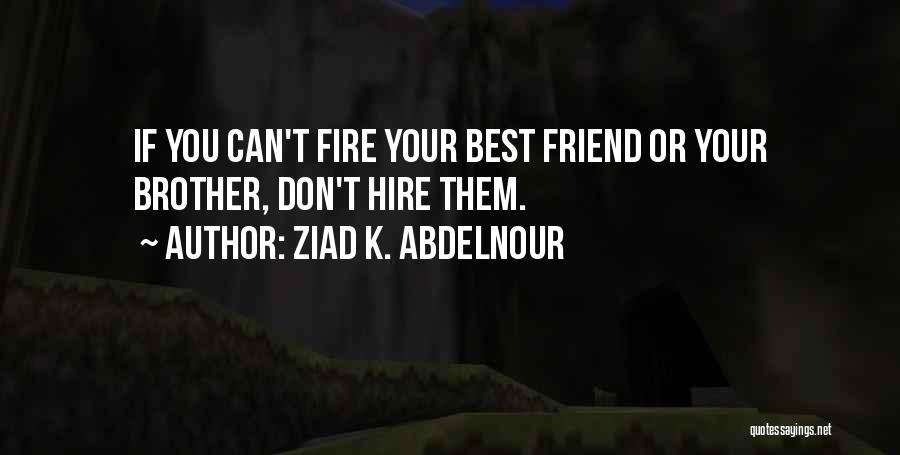 Ziad K. Abdelnour Quotes: If You Can't Fire Your Best Friend Or Your Brother, Don't Hire Them.