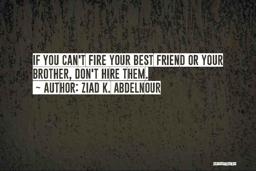 Ziad K. Abdelnour Quotes: If You Can't Fire Your Best Friend Or Your Brother, Don't Hire Them.