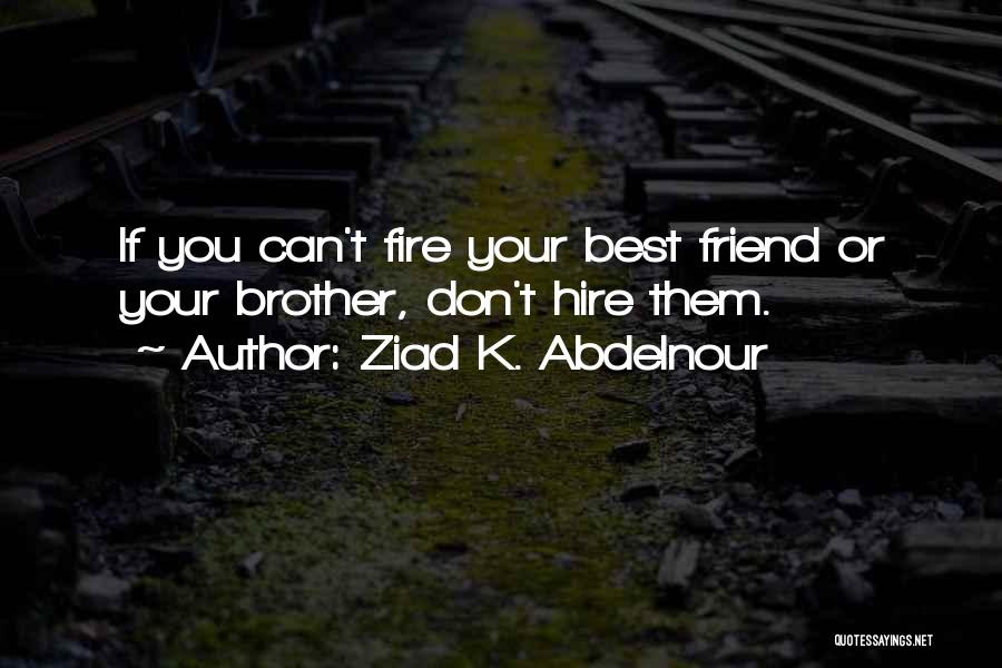 Ziad K. Abdelnour Quotes: If You Can't Fire Your Best Friend Or Your Brother, Don't Hire Them.