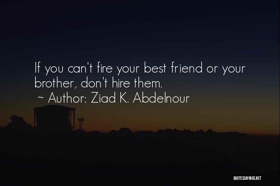 Ziad K. Abdelnour Quotes: If You Can't Fire Your Best Friend Or Your Brother, Don't Hire Them.