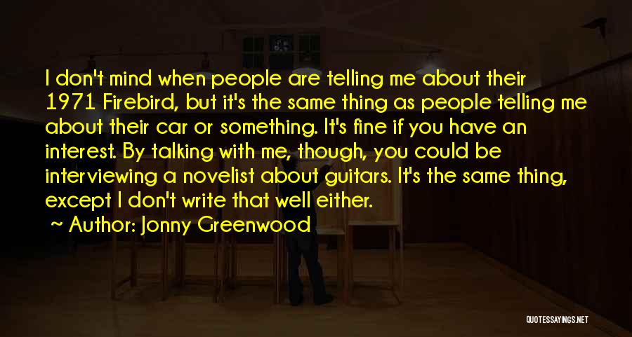 Jonny Greenwood Quotes: I Don't Mind When People Are Telling Me About Their 1971 Firebird, But It's The Same Thing As People Telling