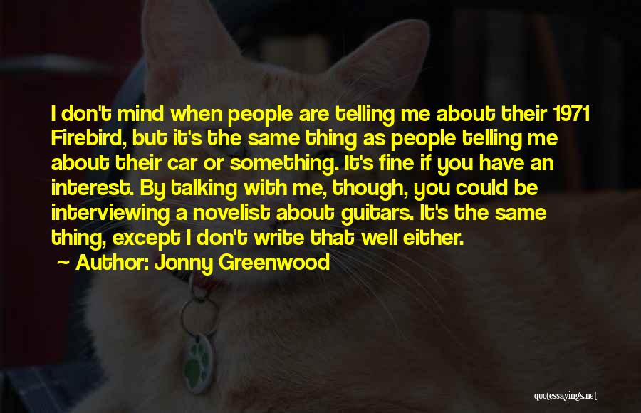 Jonny Greenwood Quotes: I Don't Mind When People Are Telling Me About Their 1971 Firebird, But It's The Same Thing As People Telling