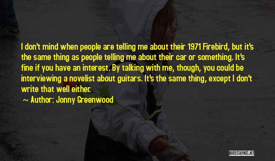 Jonny Greenwood Quotes: I Don't Mind When People Are Telling Me About Their 1971 Firebird, But It's The Same Thing As People Telling