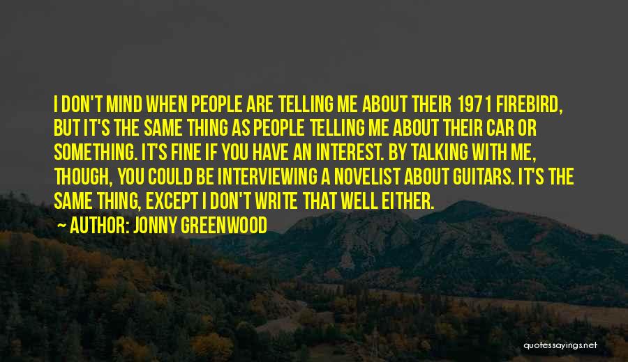 Jonny Greenwood Quotes: I Don't Mind When People Are Telling Me About Their 1971 Firebird, But It's The Same Thing As People Telling