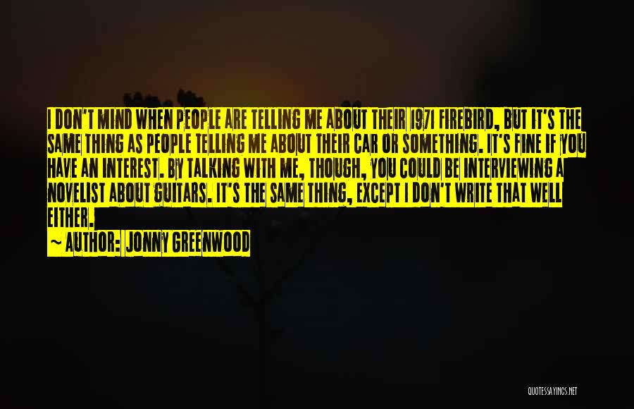 Jonny Greenwood Quotes: I Don't Mind When People Are Telling Me About Their 1971 Firebird, But It's The Same Thing As People Telling