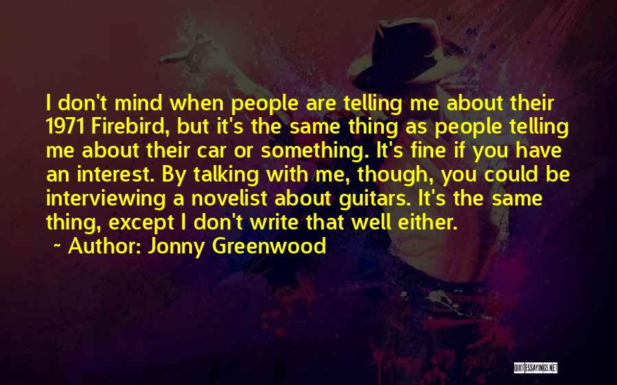 Jonny Greenwood Quotes: I Don't Mind When People Are Telling Me About Their 1971 Firebird, But It's The Same Thing As People Telling