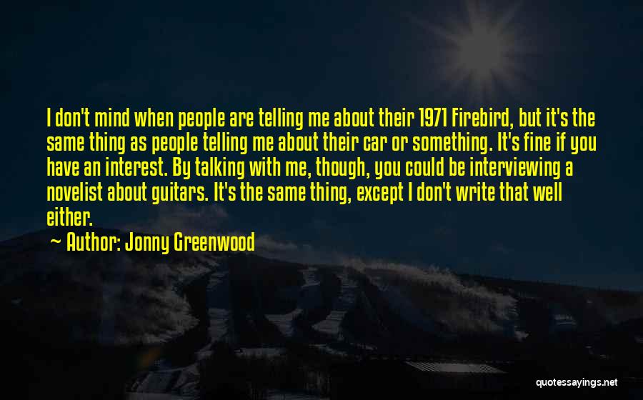 Jonny Greenwood Quotes: I Don't Mind When People Are Telling Me About Their 1971 Firebird, But It's The Same Thing As People Telling