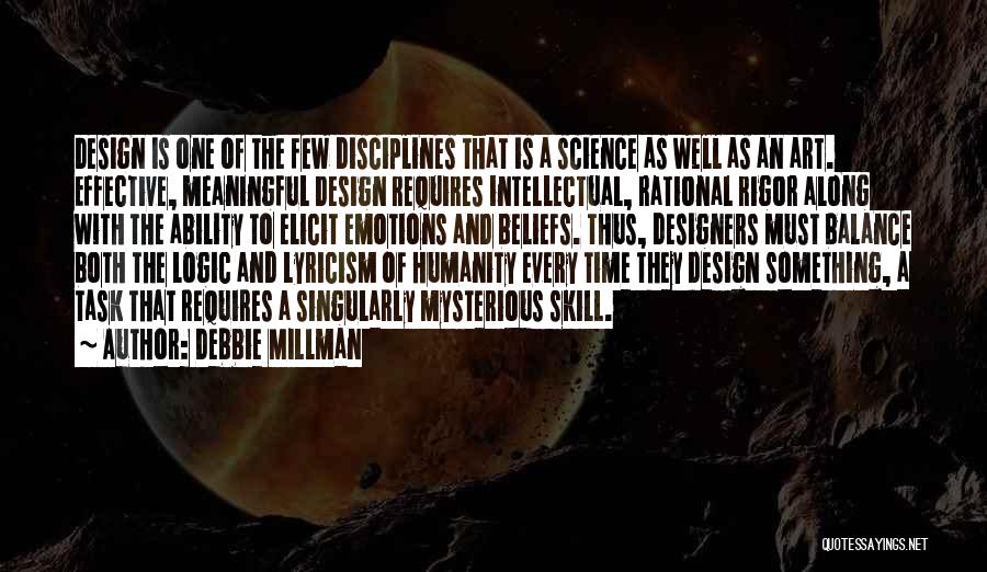 Debbie Millman Quotes: Design Is One Of The Few Disciplines That Is A Science As Well As An Art. Effective, Meaningful Design Requires