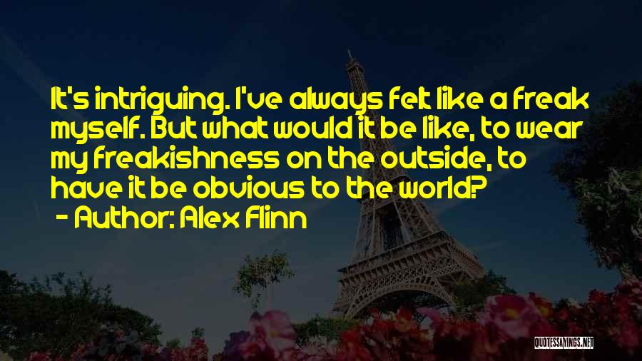 Alex Flinn Quotes: It's Intriguing. I've Always Felt Like A Freak Myself. But What Would It Be Like, To Wear My Freakishness On