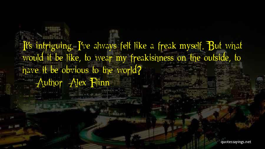 Alex Flinn Quotes: It's Intriguing. I've Always Felt Like A Freak Myself. But What Would It Be Like, To Wear My Freakishness On