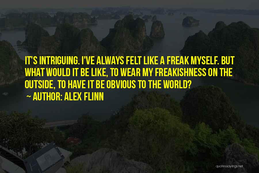 Alex Flinn Quotes: It's Intriguing. I've Always Felt Like A Freak Myself. But What Would It Be Like, To Wear My Freakishness On