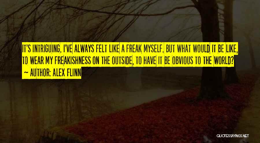 Alex Flinn Quotes: It's Intriguing. I've Always Felt Like A Freak Myself. But What Would It Be Like, To Wear My Freakishness On