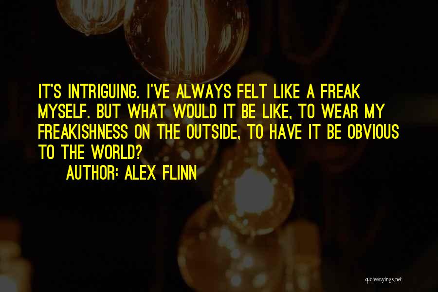 Alex Flinn Quotes: It's Intriguing. I've Always Felt Like A Freak Myself. But What Would It Be Like, To Wear My Freakishness On